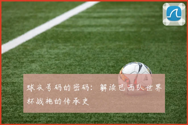 球衣号码的密码：解读巴西队世界杯战袍的传承史