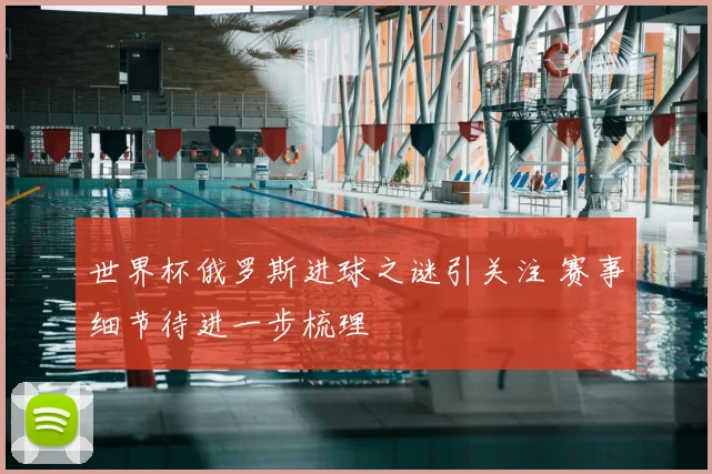 世界杯俄罗斯进球之谜引关注 赛事细节待进一步梳理