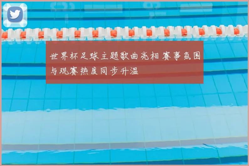 世界杯足球主题歌曲亮相 赛事氛围与观赛热度同步升温