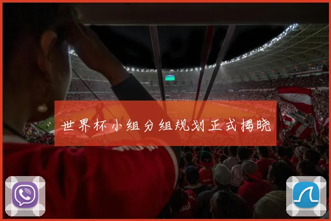 世界杯小组分组规划正式揭晓