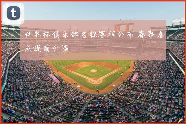 世界杯俱乐部名称赛程公布 赛事看点提前升温