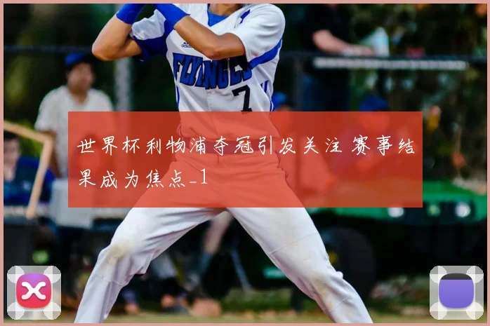 世界杯利物浦夺冠引发关注 赛事结果成为焦点_1