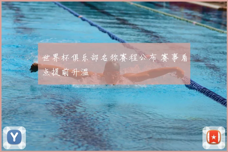 世界杯俱乐部名称赛程公布 赛事看点提前升温